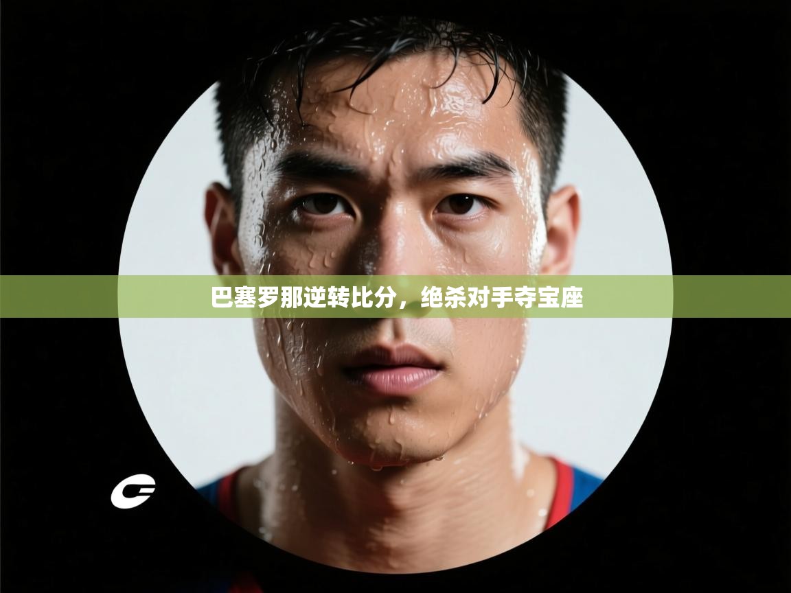 巴塞罗那逆转比分,绝杀对手夺宝座 第2张