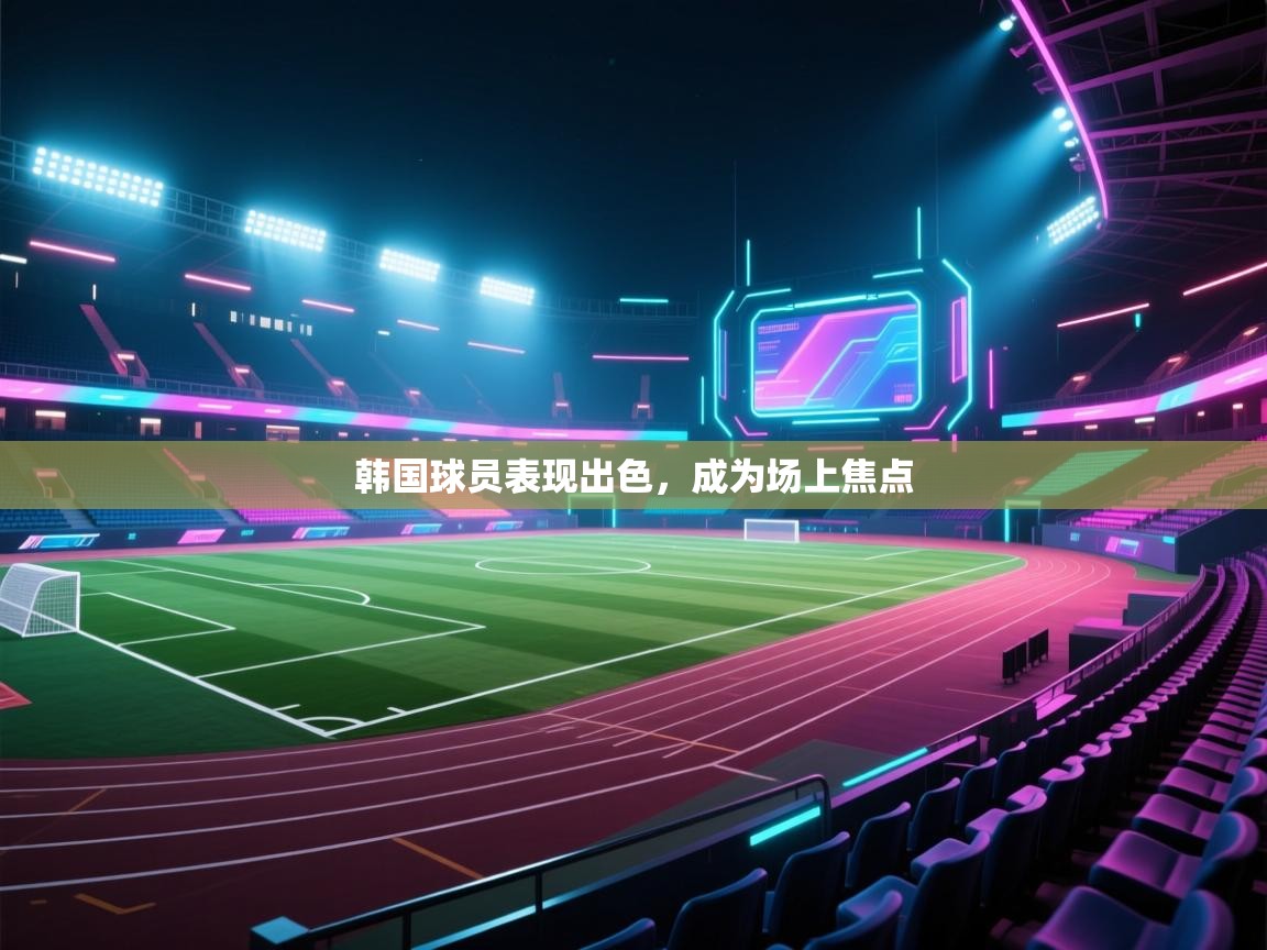 韩国球员表现出色,成为场上焦点 第1张