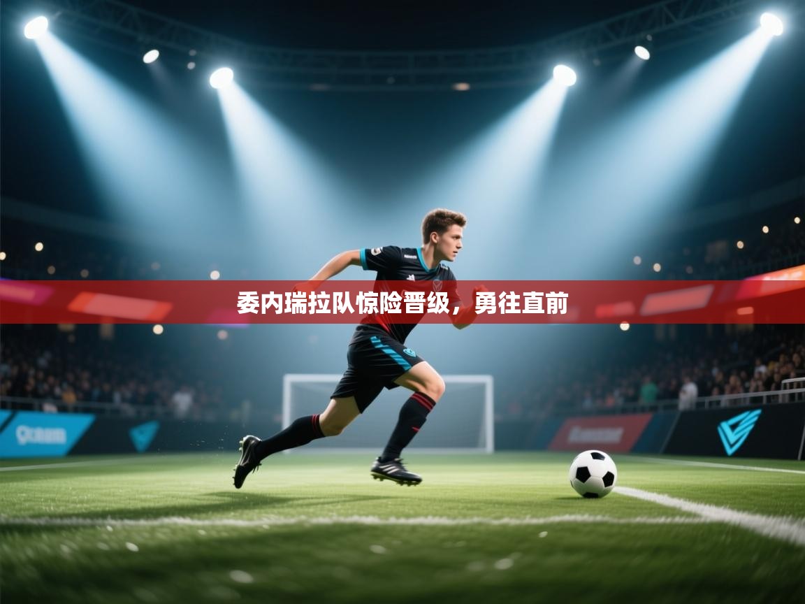 委内瑞拉队惊险晋级,勇往直前 第1张