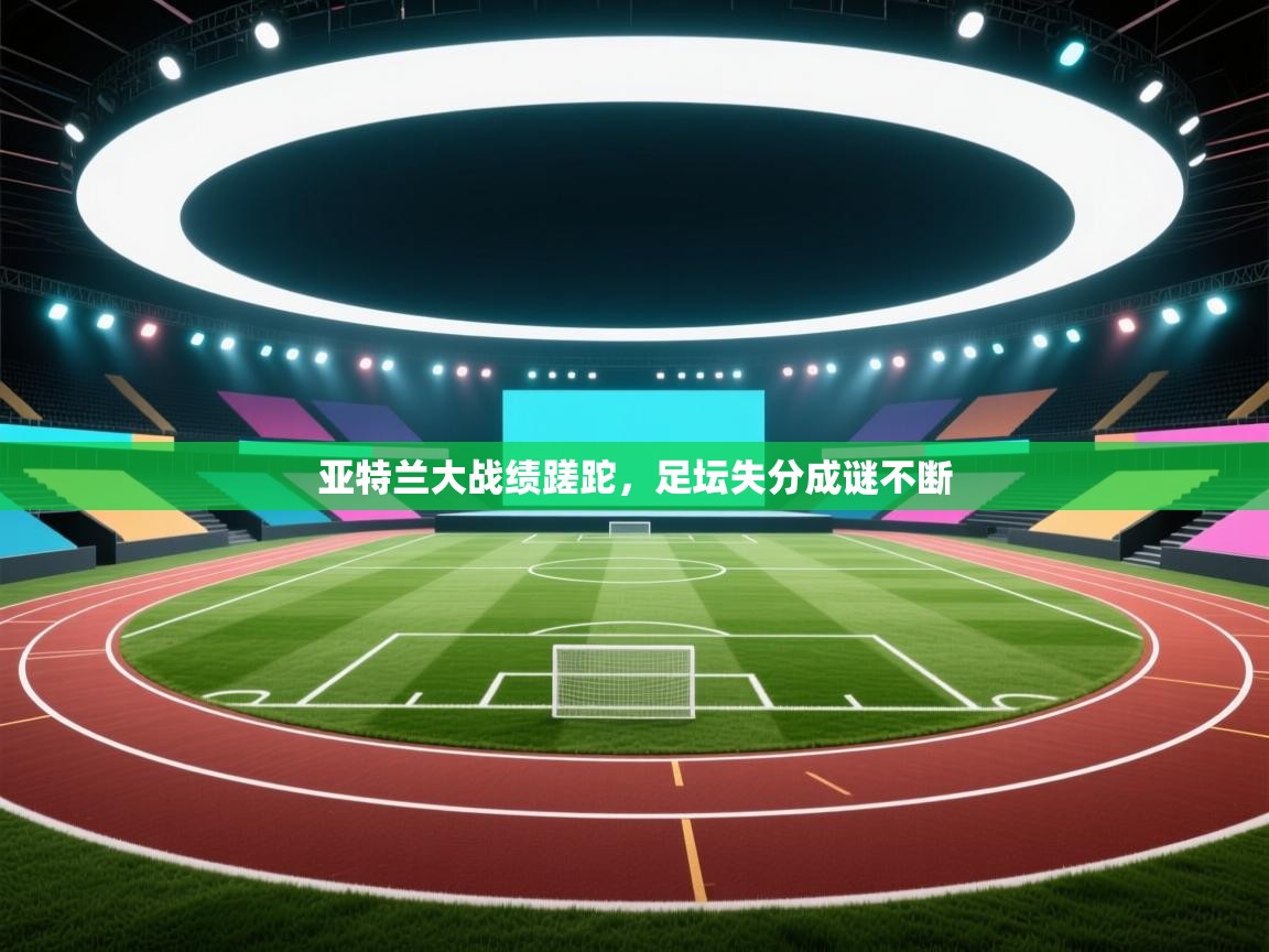 亚特兰大战绩蹉跎，足坛失分成谜不断  第1张