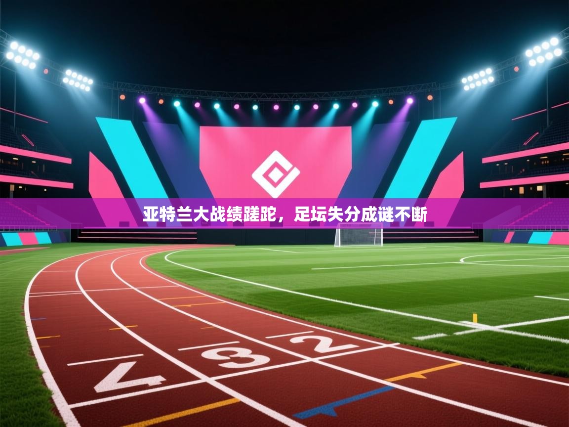 亚特兰大战绩蹉跎，足坛失分成谜不断  第2张