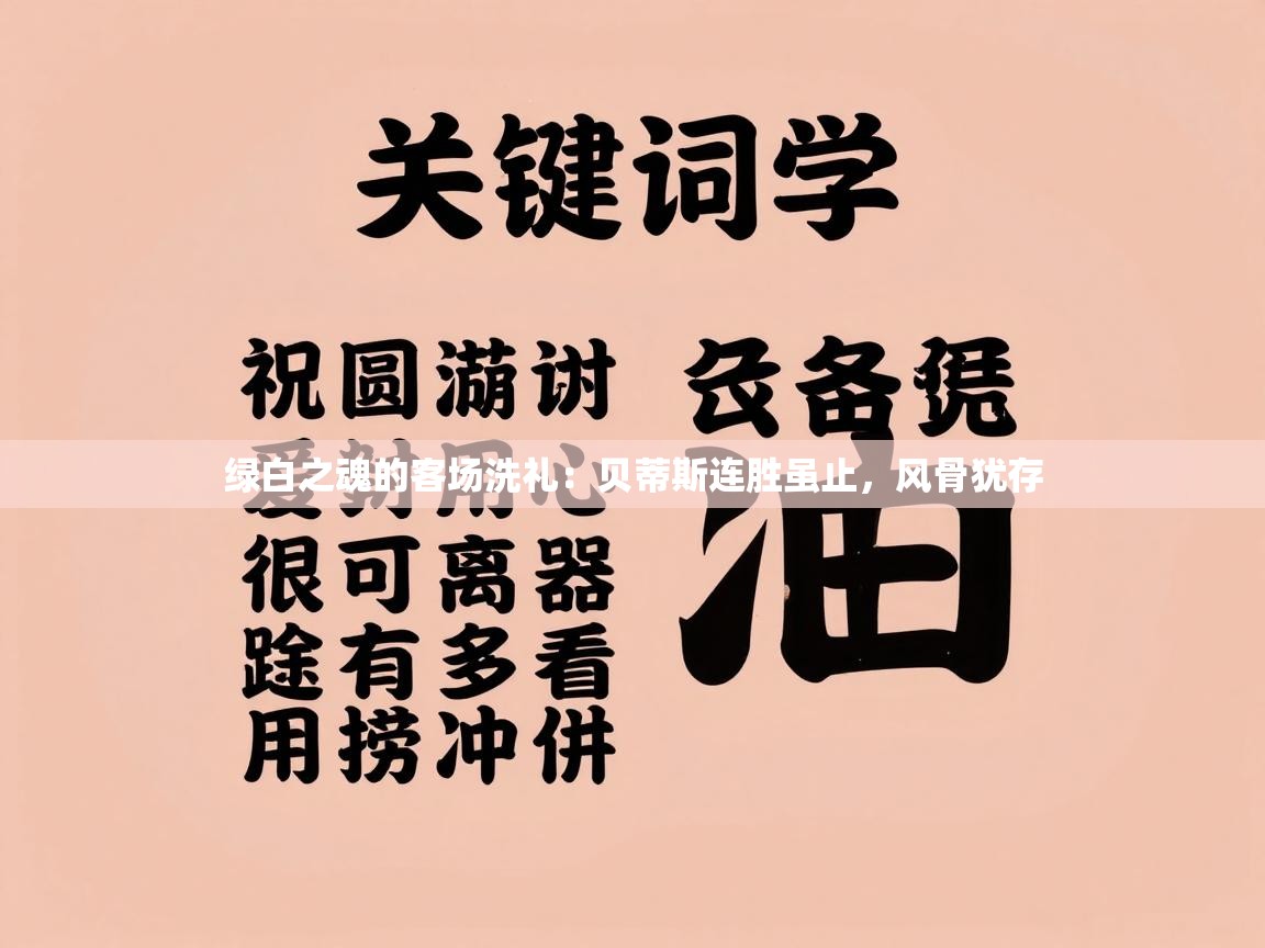 绿白之魂的客场洗礼：贝蒂斯连胜虽止，风骨犹存