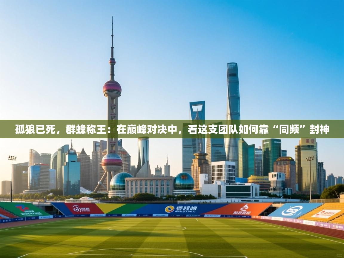 孤狼已死，群蜂称王：在巅峰对决中，看这支团队如何靠“同频”封神  第1张