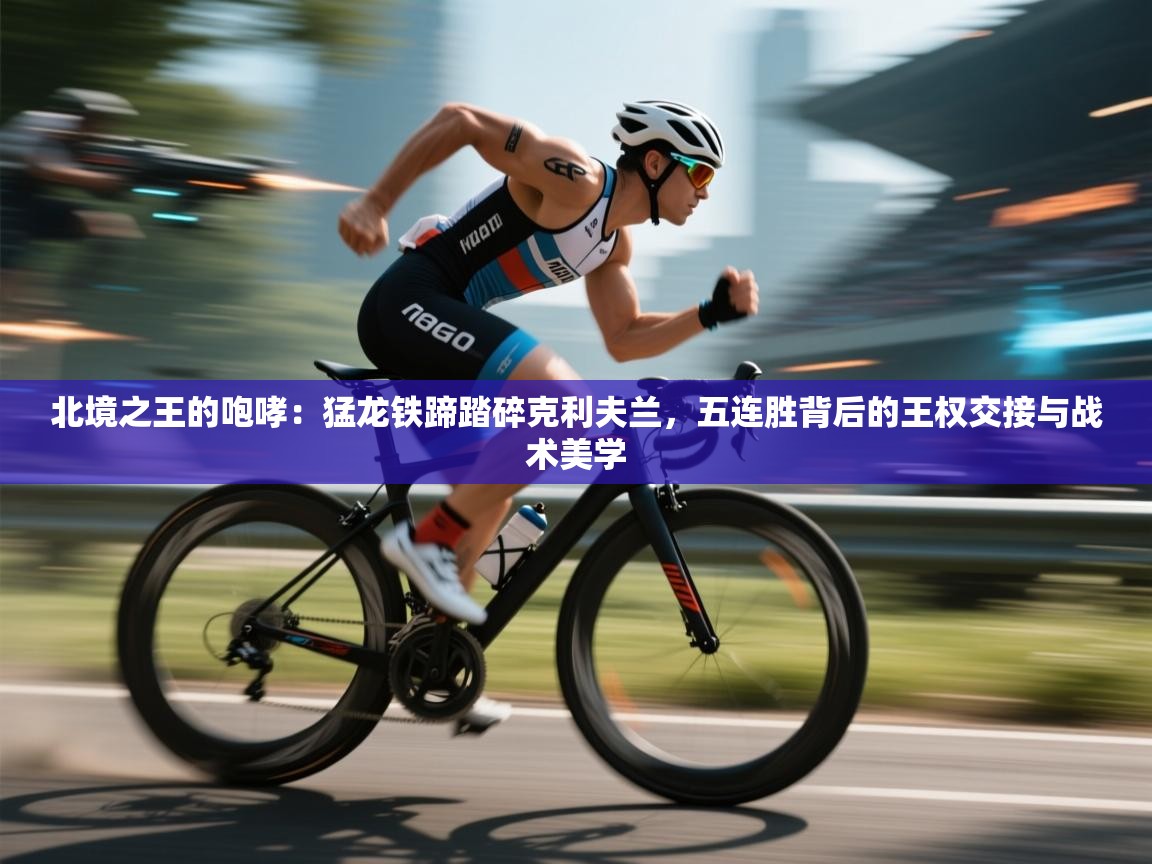 北境之王的咆哮：猛龙铁蹄踏碎克利夫兰，五连胜背后的王权交接与战术美学  第1张