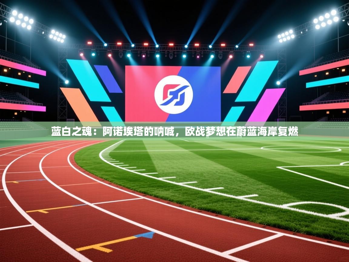 蓝白之魂：阿诺埃塔的呐喊，欧战梦想在蔚蓝海岸复燃  第2张