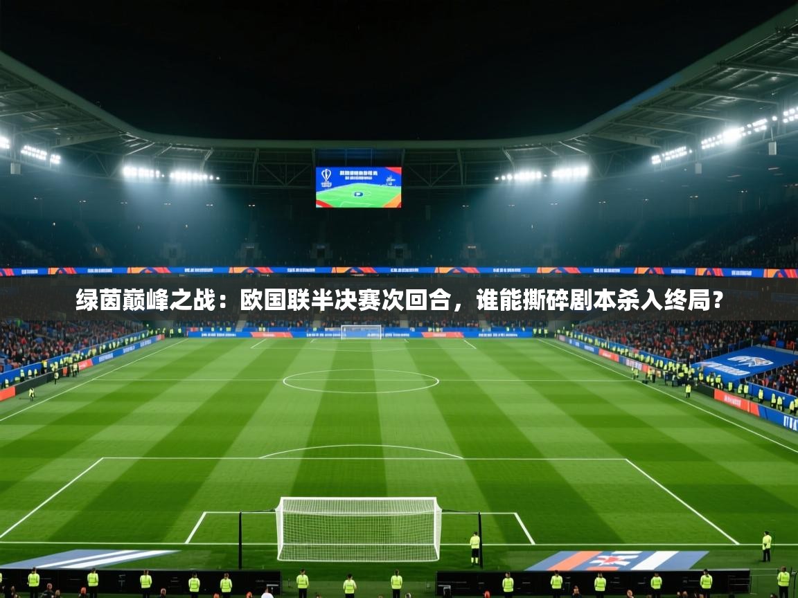 绿茵巅峰之战：欧国联半决赛次回合，谁能撕碎剧本杀入终局？  第2张