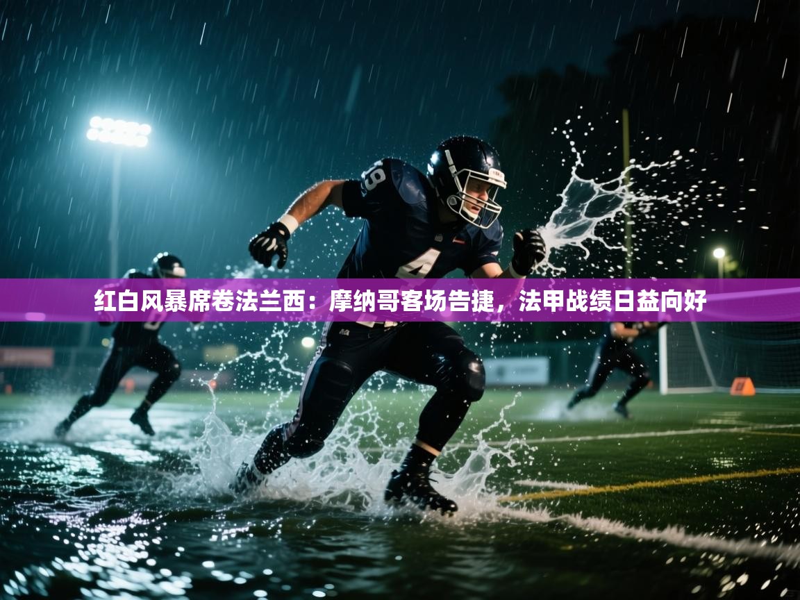 红白风暴席卷法兰西：摩纳哥客场告捷，法甲战绩日益向好  第1张