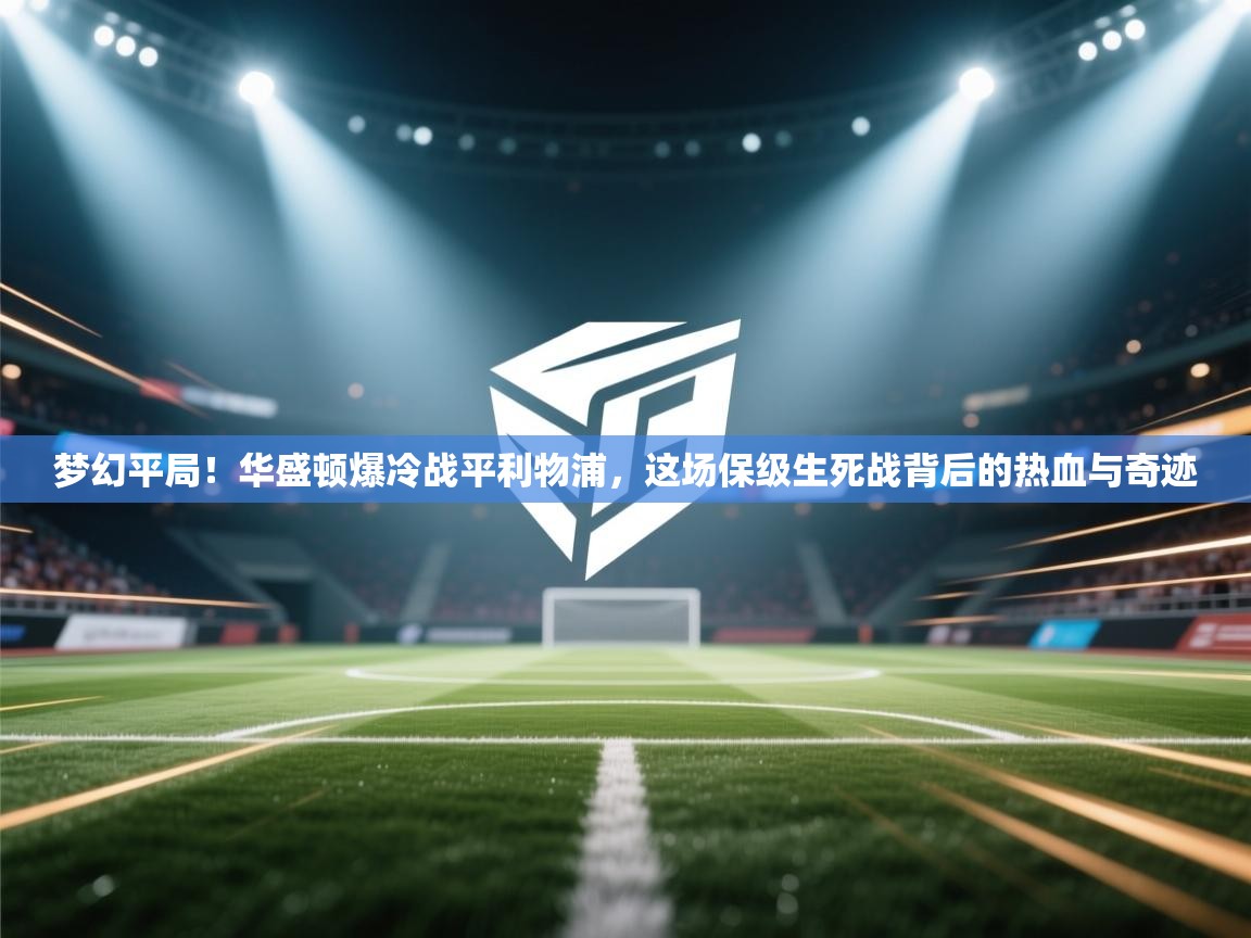 梦幻平局！华盛顿爆冷战平利物浦，这场保级生死战背后的热血与奇迹  第1张