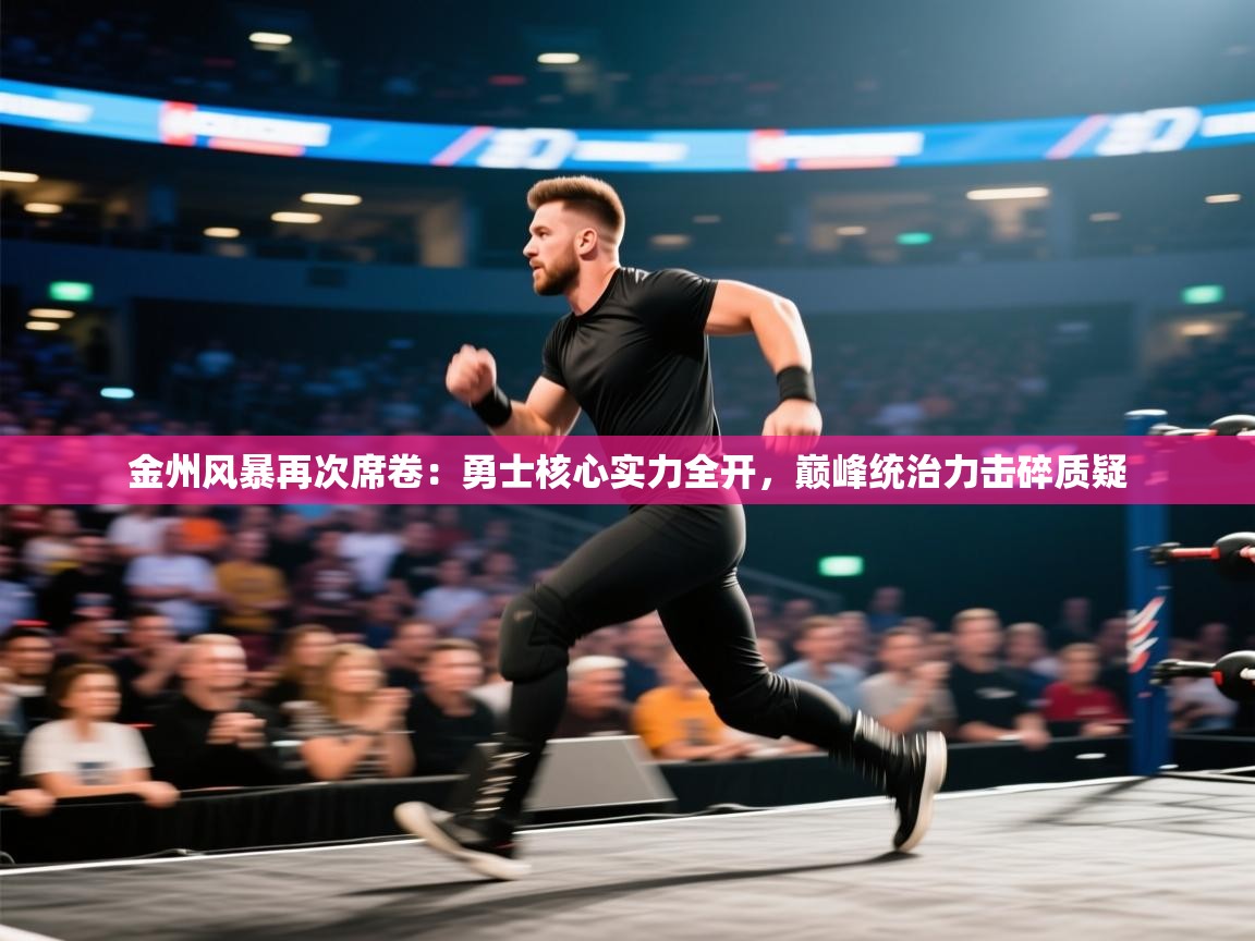 金州风暴再次席卷:勇士核心实力全开,巅峰统治力击碎质疑 第2张