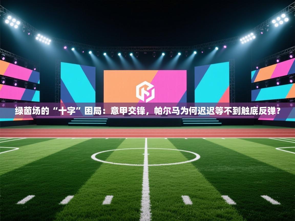绿茵场的“十字”困局:意甲交锋,帕尔马为何迟迟等不到触底反弹? 第1张