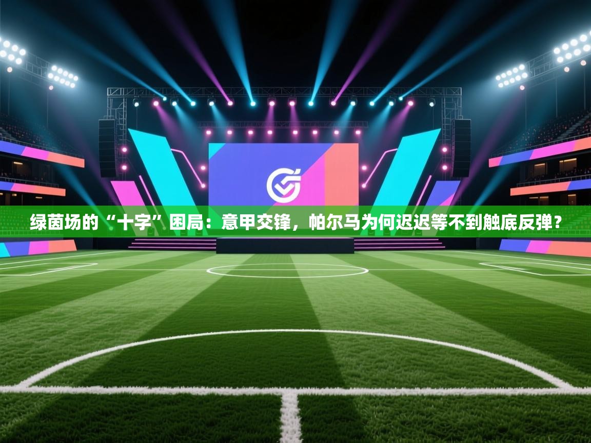 绿茵场的“十字”困局:意甲交锋,帕尔马为何迟迟等不到触底反弹? 第2张