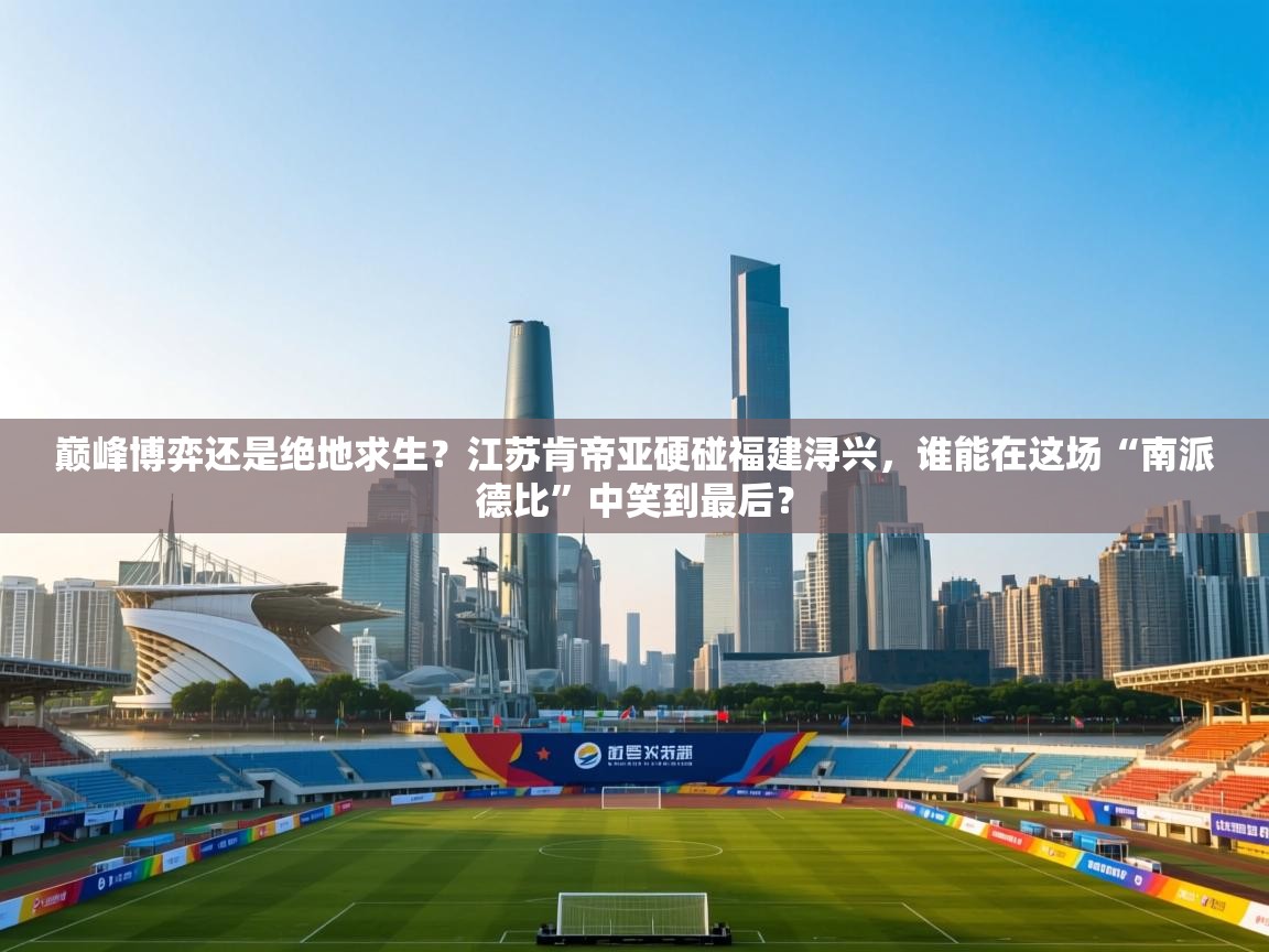 巅峰博弈还是绝地求生？江苏肯帝亚硬碰福建浔兴，谁能在这场“南派德比”中笑到最后？  第1张