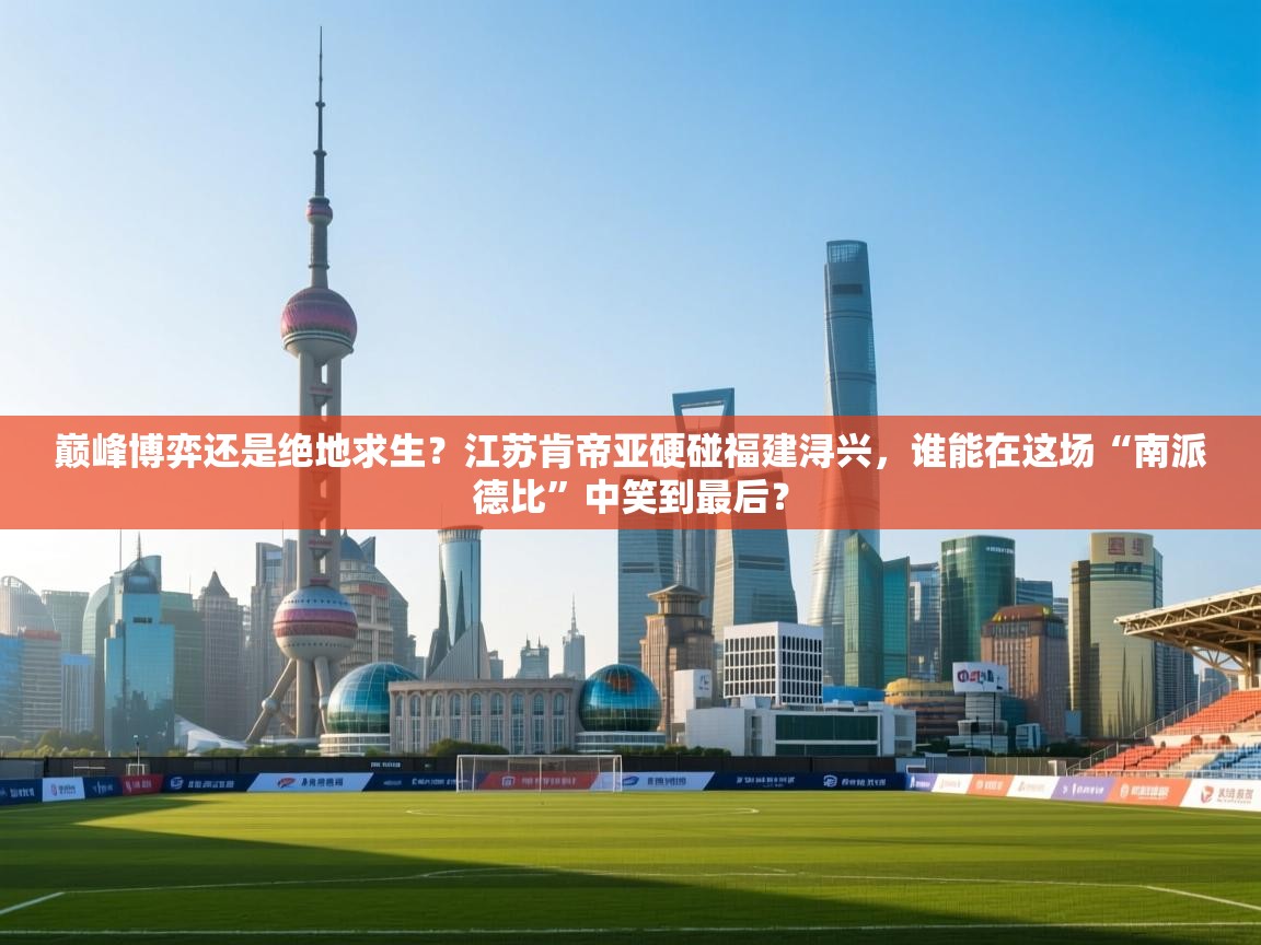 巅峰博弈还是绝地求生？江苏肯帝亚硬碰福建浔兴，谁能在这场“南派德比”中笑到最后？  第2张