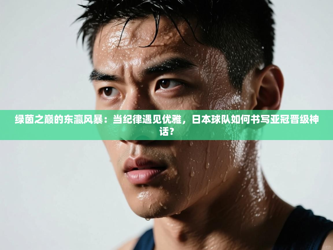 绿茵之巅的东瀛风暴:当纪律遇见优雅,日本球队如何书写亚冠晋级神话? 第1张