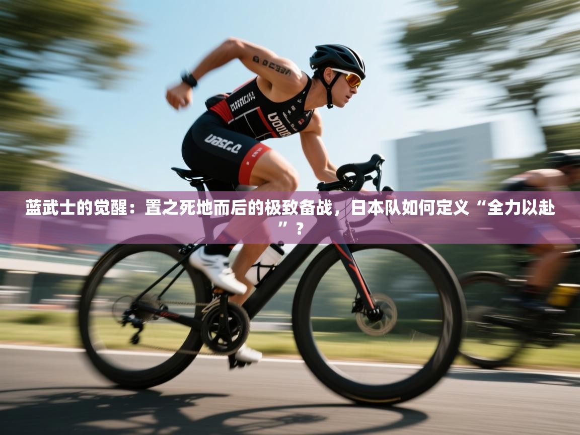 蓝武士的觉醒：置之死地而后的极致备战，日本队如何定义“全力以赴”？  第2张