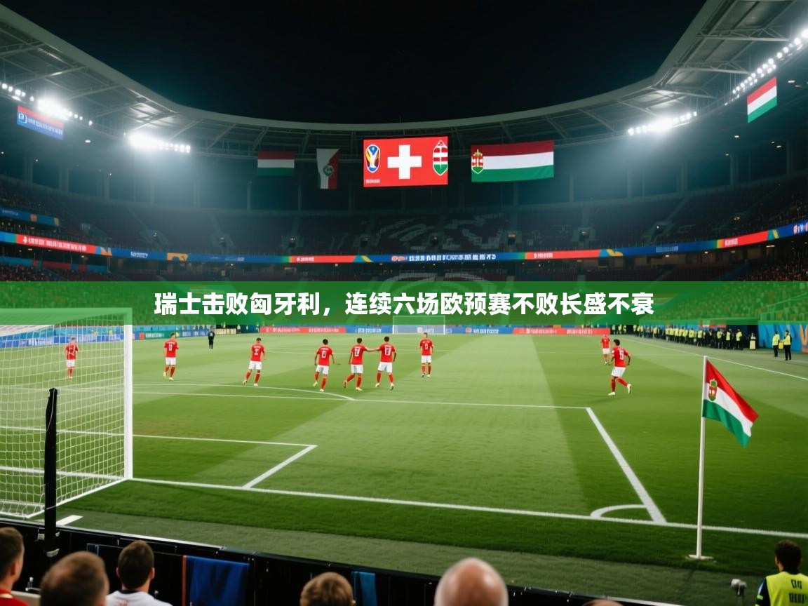 瑞士击败匈牙利，连续六场欧预赛不败长盛不衰  第2张