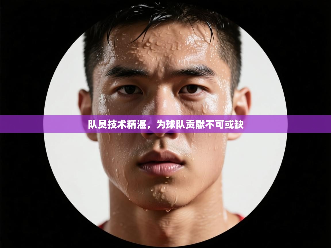 队员技术精湛，为球队贡献不可或缺  第1张