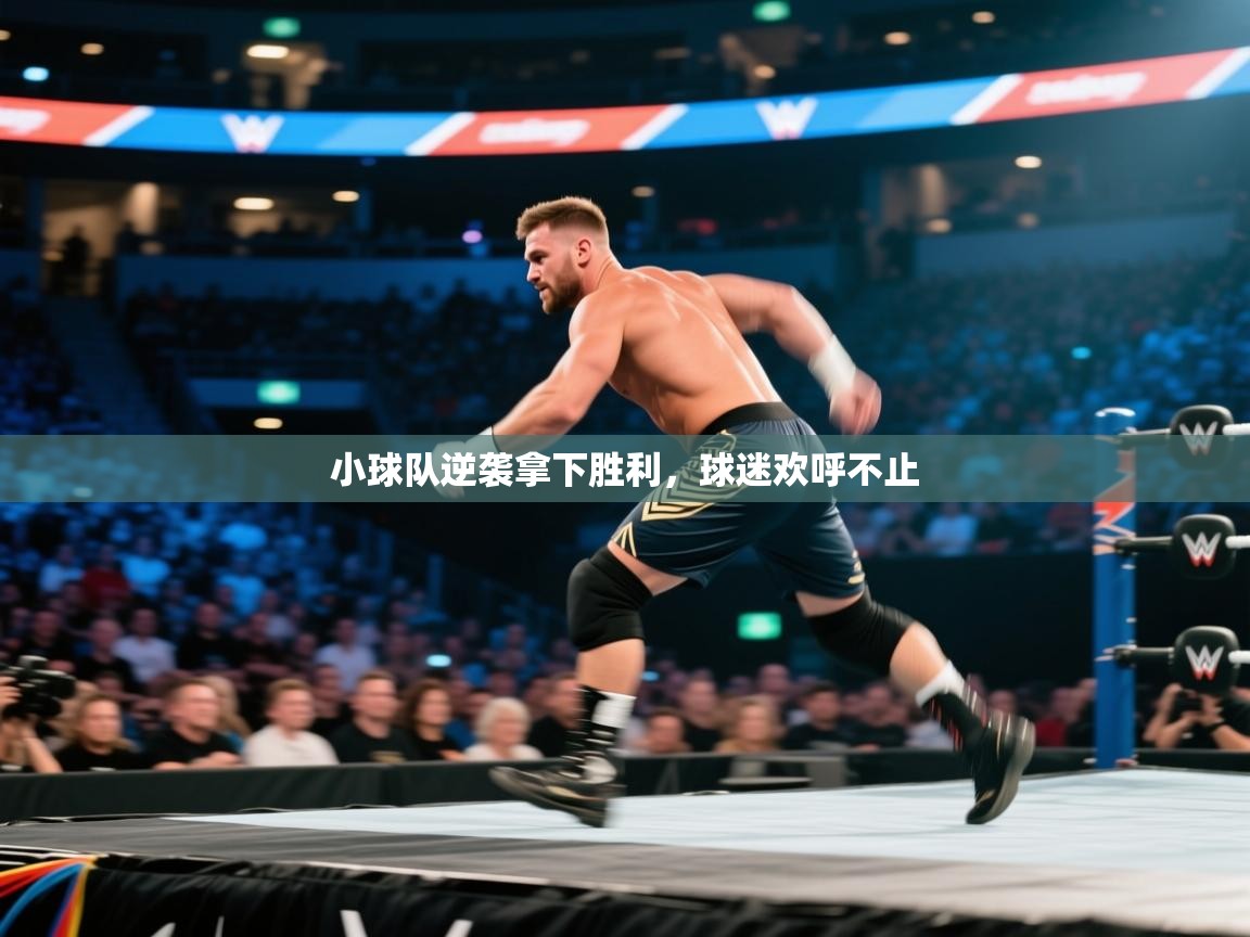 小球队逆袭拿下胜利，球迷欢呼不止