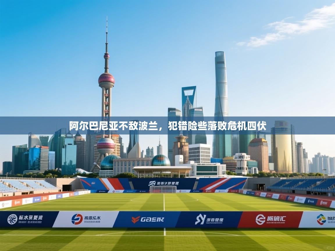 阿尔巴尼亚不敌波兰,犯错险些落败危机四伏 第2张