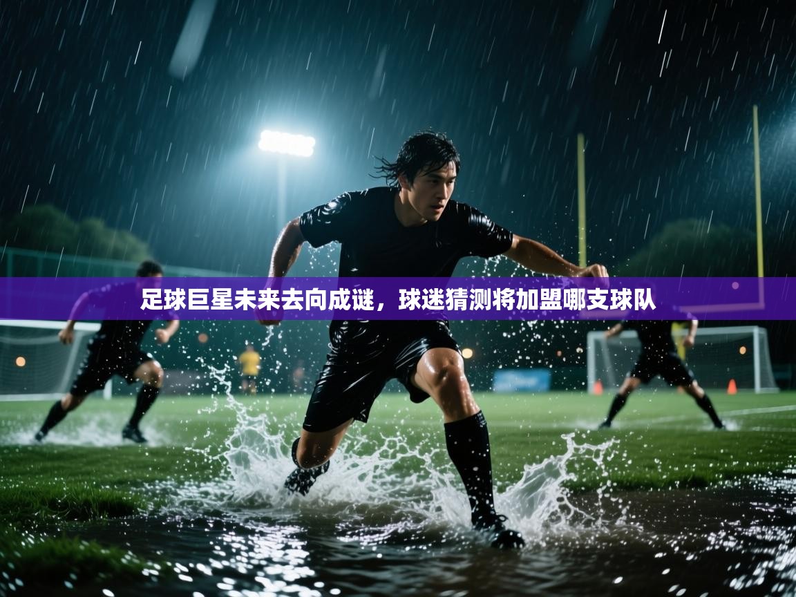 足球巨星未来去向成谜,球迷猜测将加盟哪支球队 第1张