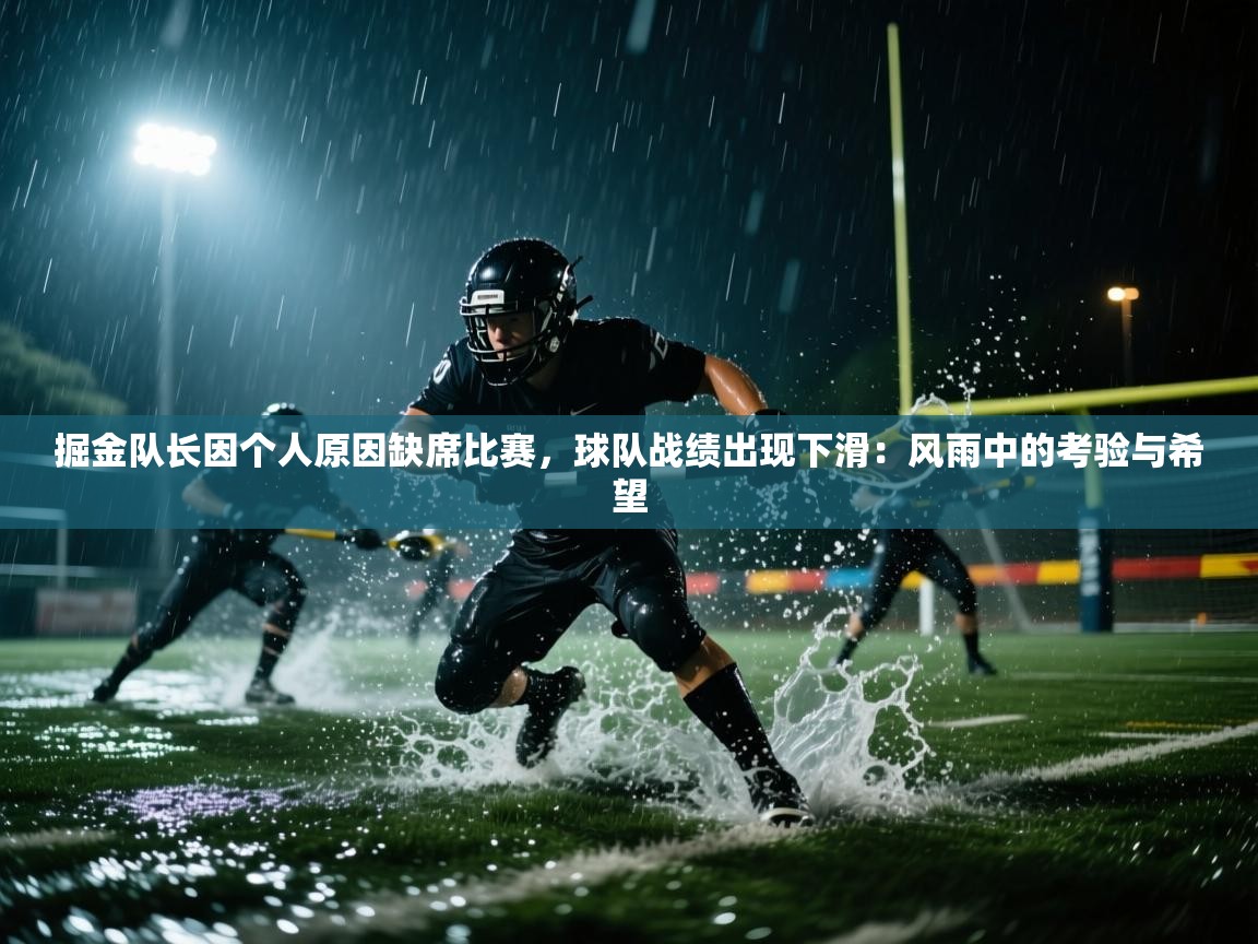 掘金队长因个人原因缺席比赛，球队战绩出现下滑：风雨中的考验与希望