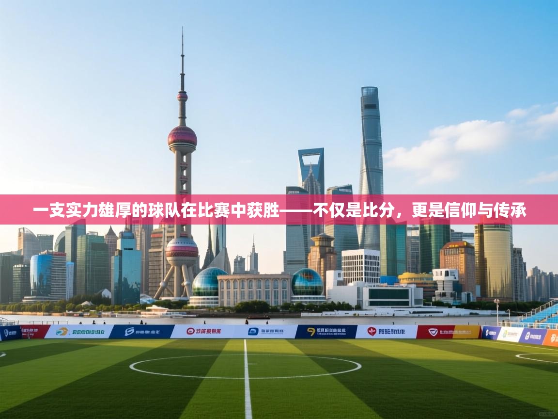 一支实力雄厚的球队在比赛中获胜——不仅是比分,更是信仰与传承 第1张