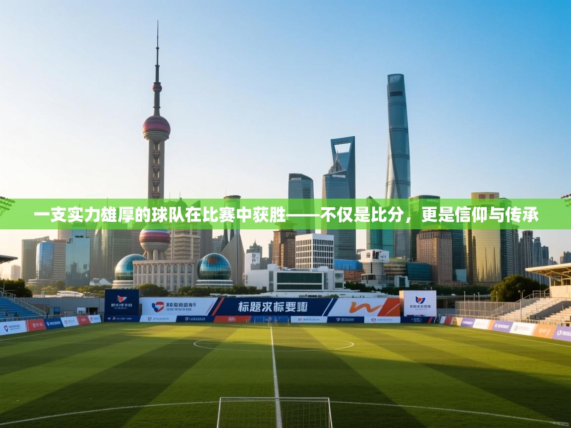 一支实力雄厚的球队在比赛中获胜——不仅是比分,更是信仰与传承 第2张