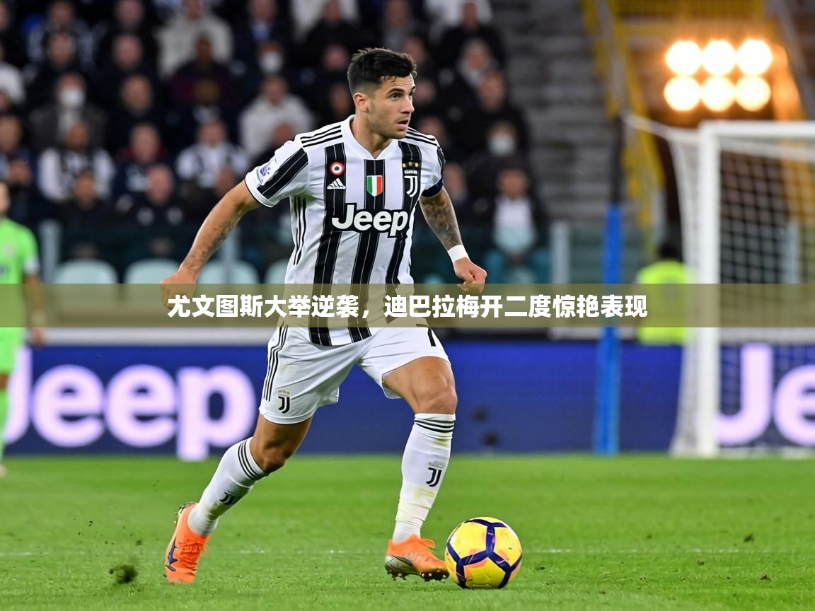 尤文图斯大举逆袭，迪巴拉梅开二度惊艳表现  第1张