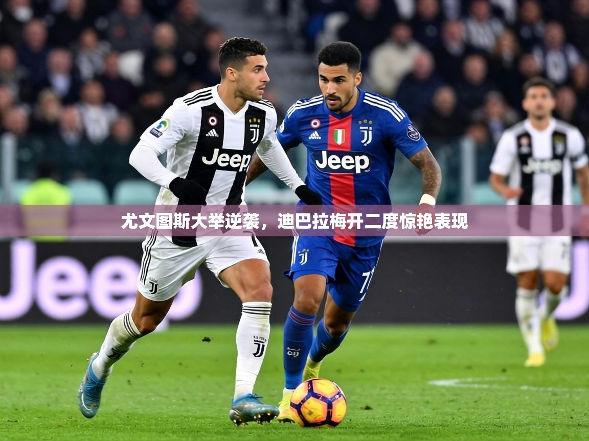 尤文图斯大举逆袭，迪巴拉梅开二度惊艳表现  第2张
