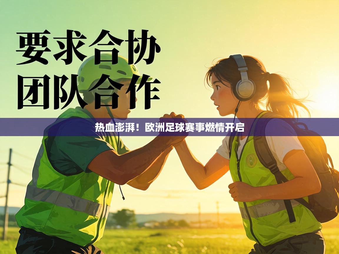 热血澎湃!欧洲足球赛事燃情开启 第1张