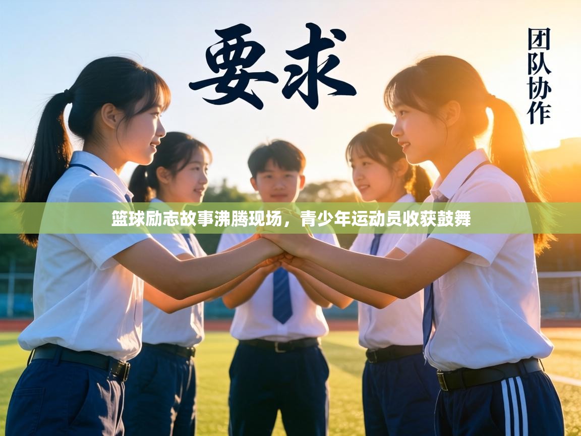 篮球励志故事沸腾现场，青少年运动员收获鼓舞  第1张