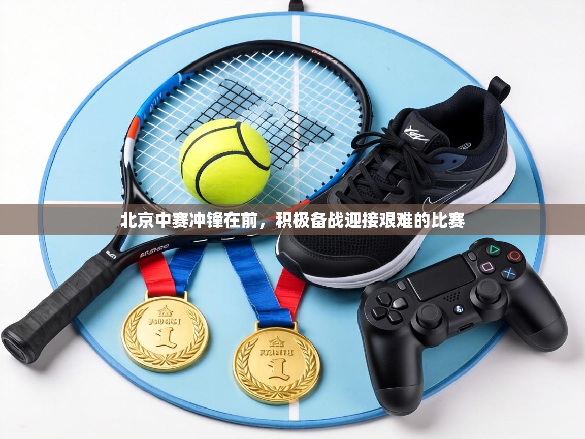 北京中赛冲锋在前，积极备战迎接艰难的比赛  第1张