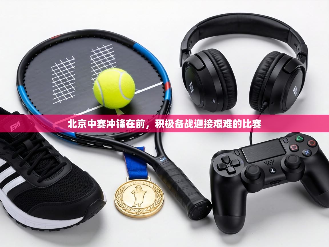 北京中赛冲锋在前，积极备战迎接艰难的比赛  第2张