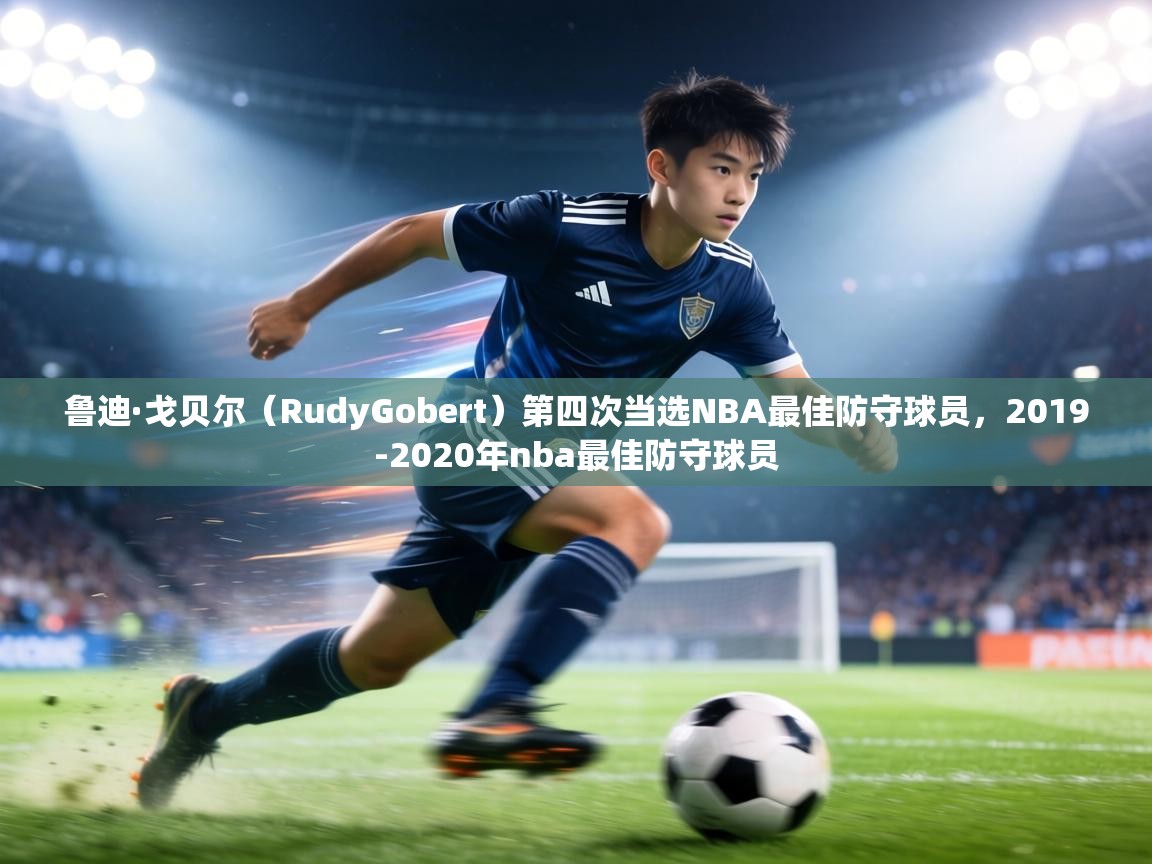 鲁迪·戈贝尔(RudyGobert)第四次当选NBA最佳防守球员,2019-2020年nba最佳防守球员 第1张
